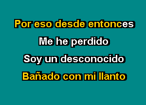 Por eso desde entonces
Me he perdido

Soy un desconocido

Baliado con mi llanto