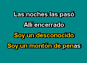 Las noches las pasc')
Alli encerrado

Soy un desconocido

Soy un montdn de penas