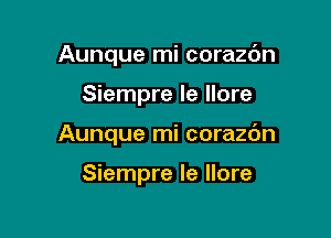 Aunque mi corazbn

Siempre Ie Ilore

Aunque mi corazdn

Siempre Ie Ilore