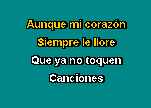 Aunque mi corazdn

Siempre le Ilore

Que ya no toquen

Canciones