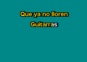 Que ya no lloren

Guitarras