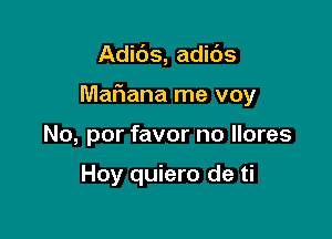 Adibs, adids

Mafiana me voy

No, por favor no llores

Hoy quiero de ti