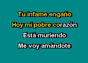 Tu infame engaFIo

Hoy mi pobre corazdn
Esta muriendo

Me voy amandote