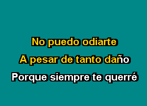 No puedo odiarte

A pesar de tanto daFIo

Porque siempre te querrt'e