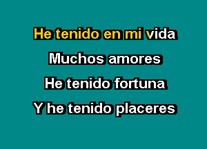 He tenido en mi Vida
Muchos amores

He tenido fortuna

Y he tenido placeres