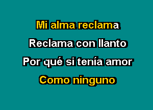 Mi alma reclama

Reclama con llanto

Por quiz si tenia amor

Como ninguno