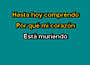 Hasta hoy comprendo

Por qu(e mi corazc'm

Esta muriendo