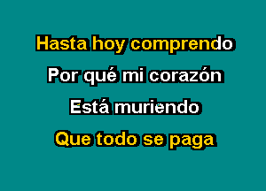 Hasta hoy comprendo
Por qu(e mi corazc'm

Esta muriendo

Que todo se paga