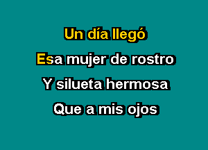 Un dia llegt')

Esa mujer de rostro
Y silueta hermosa

Que a mis ojos