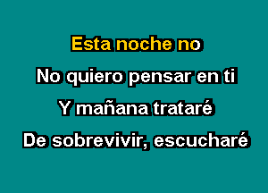 Esta noche no

No quiero pensar en ti

Y mariana tratare'a

De sobrevivir, escuchart'e