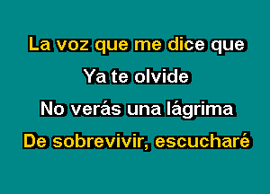 La voz que me dice que

Ya te olvide

No veras una Iagrima

De sobrevivir, escuchare'a