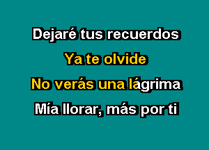 Dejartiz tus recuerdos
Ya te olvide

No veras una Iagrima

Mia Ilorar, mas por ti