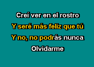 Crei ver en el rostro

Y sem mas feliz que to

Y no, no podws nunca

Olvidarme