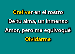 Crei ver en el rostro

De tu alma, un inmenso

Amor, pero me equivoque'e

Olvidarme