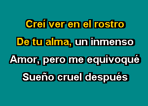 Crei ver en el rostro
De tu alma, un inmenso
Amor, pero me equivoqmiz

SueFIo cruel despmizs