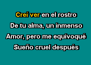 Crei ver en el rostro
De tu alma, un inmenso
Amor, pero me equivoqmiz

SueFIo cruel despmizs