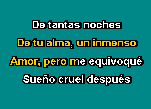 De tantas noches
De tu alma, un inmenso
Amor, pero me equivoqmiz

SueFIo cruel despmizs