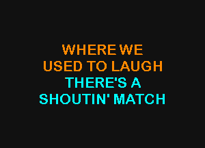 WHEREWE
USED TO LAUGH

THERE'S A
SHOUTIN' MATCH