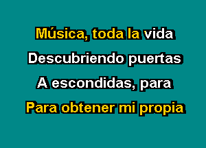 Mdsica, toda la vida
Descubriendo puertas

A escondidas, para

Para obtener mi propia

g