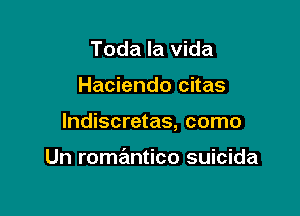 Toda la vida

Haciendo citas

lndiscretas, como

Un romantico suicida