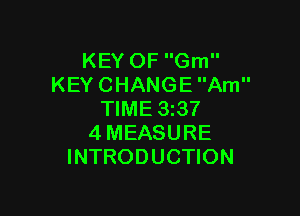 KEYOFGm
KEYCHANGEAm

NME3Q7
4MEASURE
INTRODUCHON