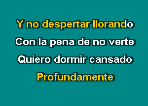 Y no despertar llorando
Con la pena de no verte
Quiero dormir cansado

Profundamente