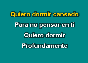 Quiero dormir cansado

Para no pensar en ti

Quiero dormir

Profundamente