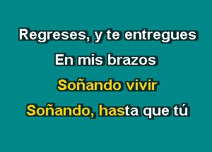 Regreses, y te entregues
En mis brazos

Sofmando vivir

SoFIando, hasta que tL'J