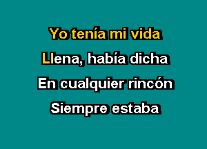 Yo tenia mi vida

Llena, habia dicha

En cualquier rincc'm

Siempre estaba