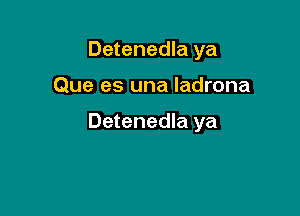 Detenedla ya

Que es una ladrona

Detenedla ya