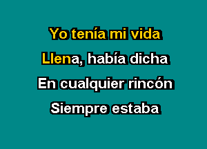 Yo tenia mi vida

Llena, habia dicha

En cualquier rincc'm

Siempre estaba