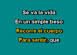 Se va la Vida

En un simple beso

Recorre el cuerpo

Para sentir, que