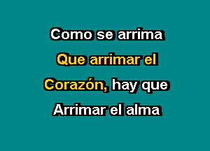 Como se arrima

Que arrimar el

Corazc'm, hay que

Arrimar el alma