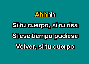 Ahhhh

Si tu cuerpo, si tu risa

Si ese tiempo pudiese

Volver, si tu cuerpo