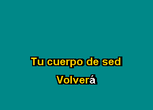 Tu cuerpo de sed

Volvera