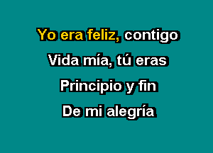 Yo era feliz, contigo

Vida mia, tt'J eras
Principio y fun

De mi alegria