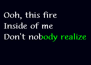 Ooh, this fire
Inside of me

Don't nobody realize