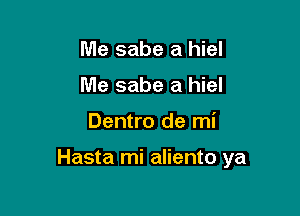 Me sabe a hiel
Me sabe a hiel

Dentro de mi

Hasta mi aliento ya