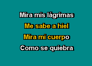 Mira mis l6grimas

Me sabe a hiel
Mira mi cuerpo

Como se quiebra