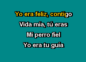 Yo era feliz, contigo

Vida mia, tt'J eras
Mi perro erl

Yo era tu guia