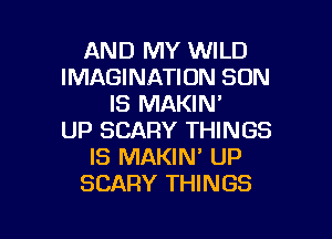 AND MY WILD
IMAGINATION SON
IS MAKIN'

UP SCARY THINGS
IS MAKIN' UP
SCARY THINGS