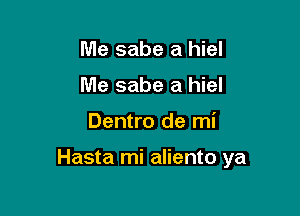 Me sabe a hiel
Me sabe a hiel

Dentro de mi

Hasta mi aliento ya