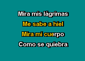 Mira mis l6grimas

Me sabe a hiel
Mira mi cuerpo

Como se quiebra