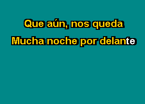 Que al'm, nos queda

Mucha noche por delante