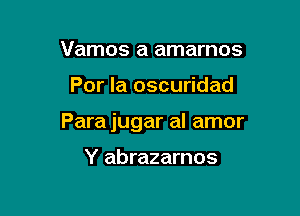 Vamos a amarnos

Por la oscuridad

Para jugar al amor

Y abrazarnos