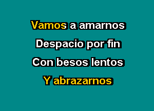 Vamos a amarnos

Despacio por fin

Para jugar al amor

Y abrazarnos