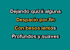 Dejando quiza alguna

Despacio por fln
Con besos lentos

Profundos y suaves