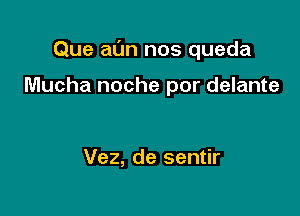 Que aim nos queda

Mucha noche por delante

Vez, de sentir