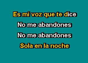 Es mi voz que te dice

No me abandones
No me abandones

Sola en la noche