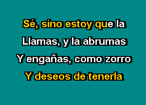 8(3), sino estoy que la
Llamas, y la abrumas

Y engaFIas, como zorro

Y deseos de tenerla

g